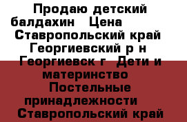 Продаю детский балдахин › Цена ­ 1 500 - Ставропольский край, Георгиевский р-н, Георгиевск г. Дети и материнство » Постельные принадлежности   . Ставропольский край
